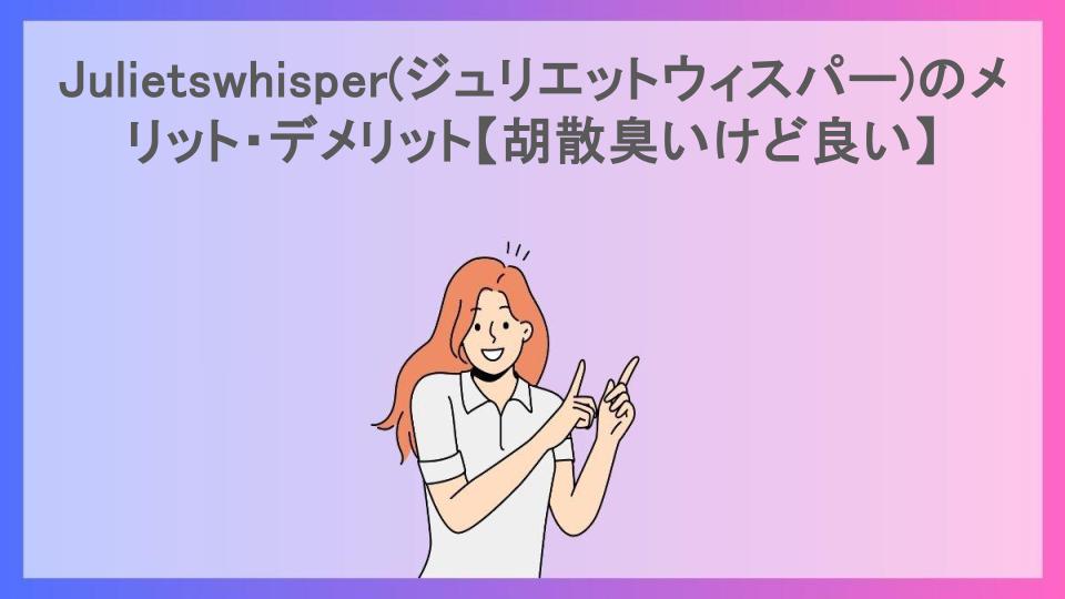 Julietswhisper(ジュリエットウィスパー)のメリット・デメリット【胡散臭いけど良い】